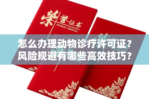 全国怎么办理动物诊疗许可证?风险规避有哪些高效技巧?