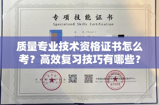全国质量专业技术资格证书怎么考?高效复习技巧有哪些?