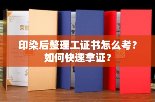 全国印染后整理工证书怎么考?如何快速拿证?
