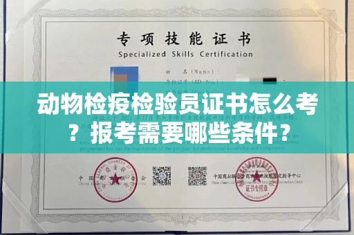 全国动物检疫检验员证书怎么考?报考需要哪些条件?
