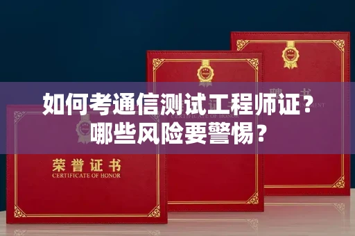 全国如何考通信测试工程师证?哪些风险要警惕? 全国如何考通信测试工程师证?哪些风险要警惕?