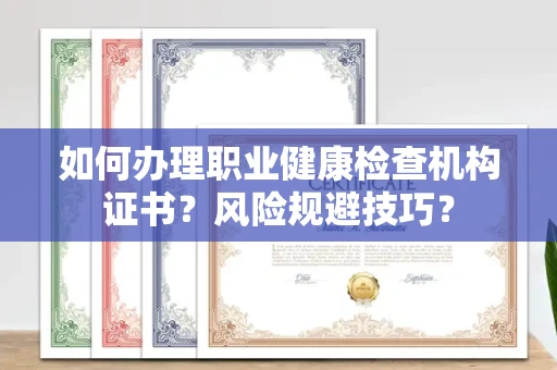 全国如何办理职业健康检查机构证书?风险规避技巧?