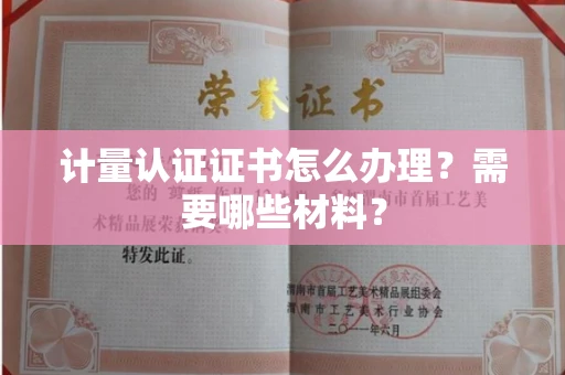 全国计量认证证书怎么办理?需要哪些材料?