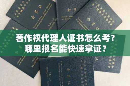 全国著作权代理人证书怎么考?哪里报名能快速拿证? 全国著作权代理人证书怎么考?哪里报名能快速拿证?