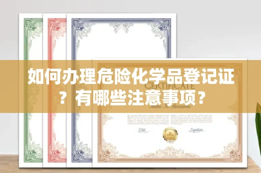 全国如何办理危险化学品登记证?有哪些注意事项?