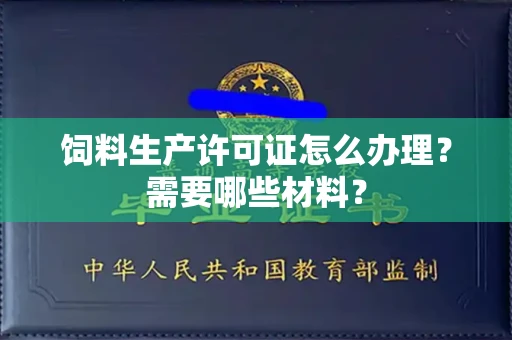 全国饲料生产许可证怎么办理?需要哪些材料?