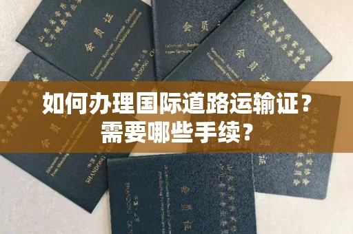全国如何办理国际道路运输证?需要哪些手续?