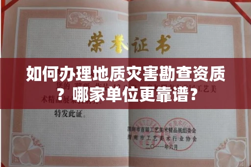全国如何办理地质灾害勘查资质?哪家单位更靠谱?