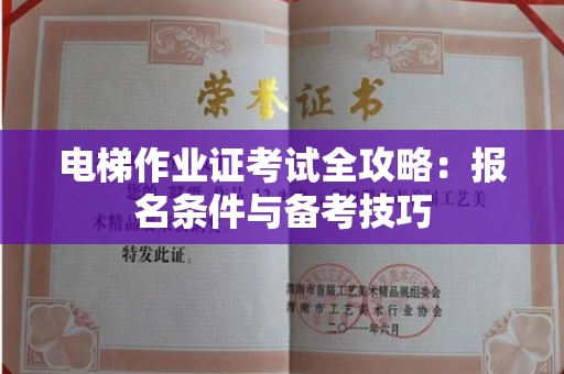 全国电梯作业证考试全攻略:报名条件与备考技巧