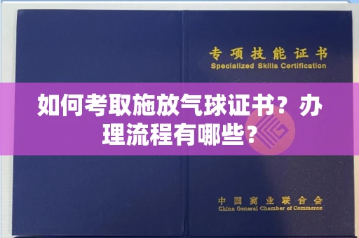 全国如何考取施放气球证书?办理流程有哪些?