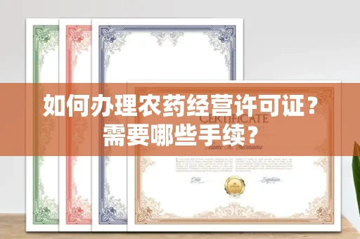 全国如何办理农药经营许可证?需要哪些手续?