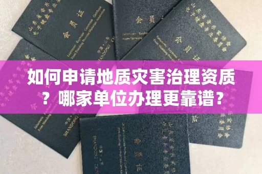 全国如何申请地质灾害治理资质?哪家单位办理更靠谱?