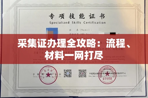 全国采集证办理全攻略:流程、材料一网打尽