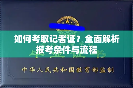 全国如何考取记者证?全面解析报考条件与流程