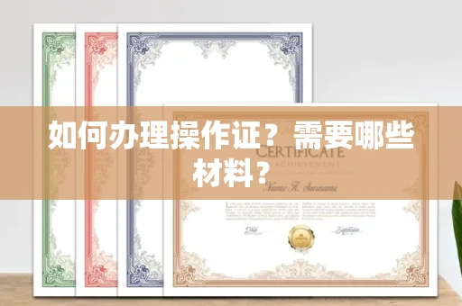 全国如何办理操作证?需要哪些材料?