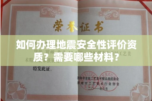 全国如何办理地震安全性评价资质?需要哪些材料?