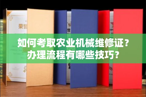 全国如何考取农业机械维修证?办理流程有哪些技巧?