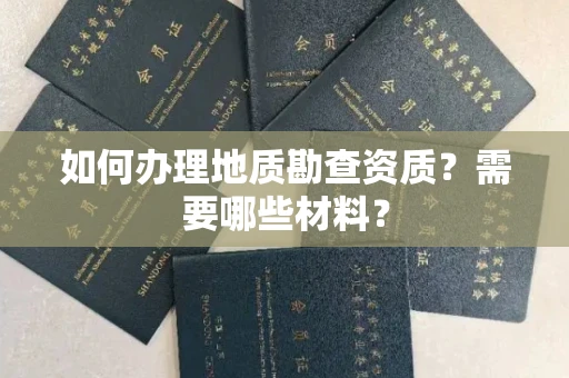 全国如何办理地质勘查资质?需要哪些材料?
