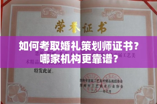全国如何考取婚礼策划师证书?哪家机构更靠谱?